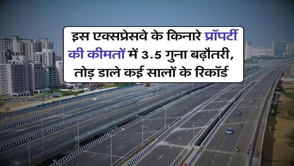 Property Prices : इस एक्सप्रेसवे के किनारे प्रॉपर्टी की कीमतों में 3.5 गुना बढ़ौतरी, तोड़ डाले कई सालों के रिकॉर्ड