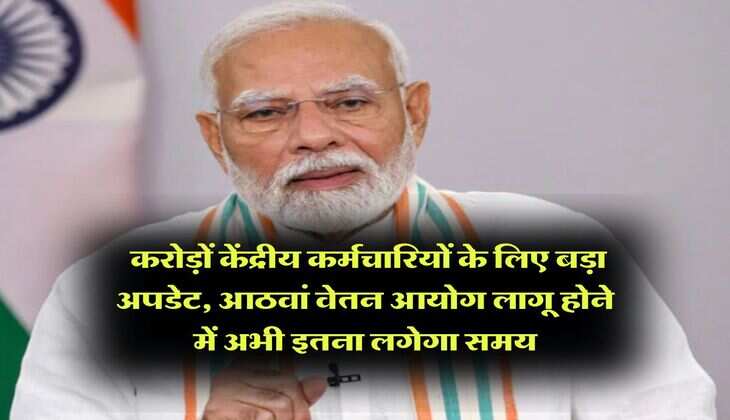 8th Pay Commission update : करोड़ों केंद्रीय कर्मचारियों के लिए बड़ा अपडेट, आठवां वेतन आयोग लागू होने में अभी इतना लगेगा समय