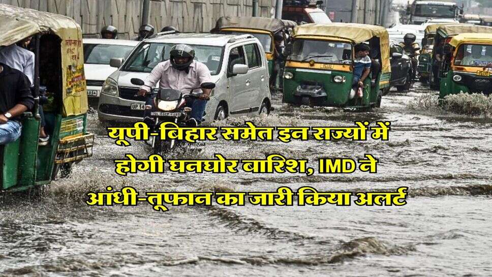 Weather Forecast : यूपी-बिहार समेत इन राज्यों में होगी घनघोर बारिश, IMD ने आंधी-तूफान का जारी किया अलर्ट