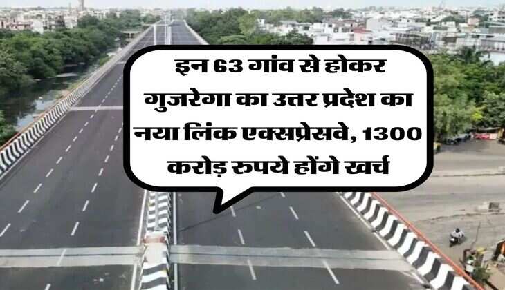 UP News : इन 63 गांव से होकर गुजरेगा का उत्तर प्रदेश का नया लिंक एक्सप्रेसवे, 1300 करोड़ रुपये होंगे खर्च