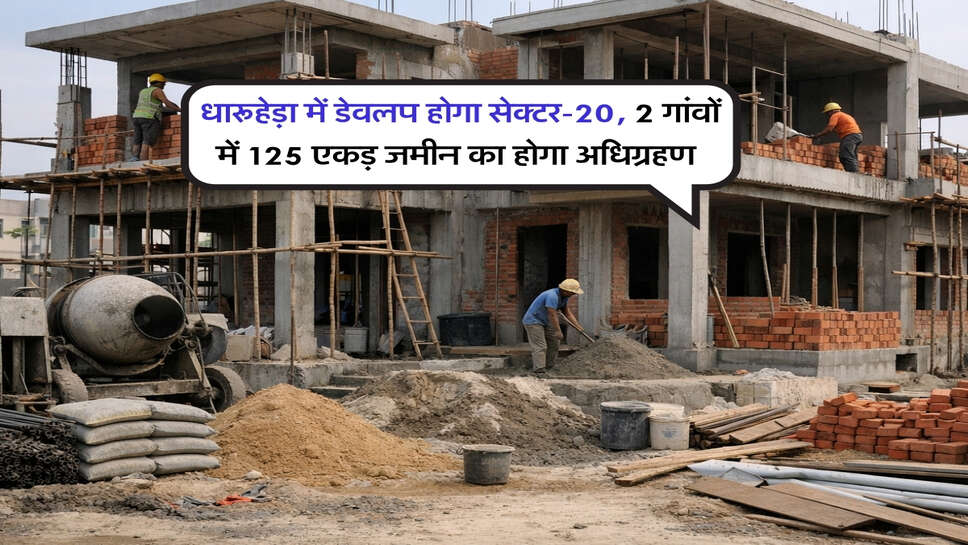 Haryana News : धारूहेड़ा में डेवलप होगा सेक्टर-20, 2 गांवों में 125 एकड़ जमीन का होगा अधिग्रहण