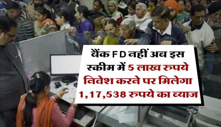 बैंक FD नहीं अब इस स्कीम में 5 लाख रुपये निवेश करने पर मिलेगा 1,17,538 रुपये का ब्याज
