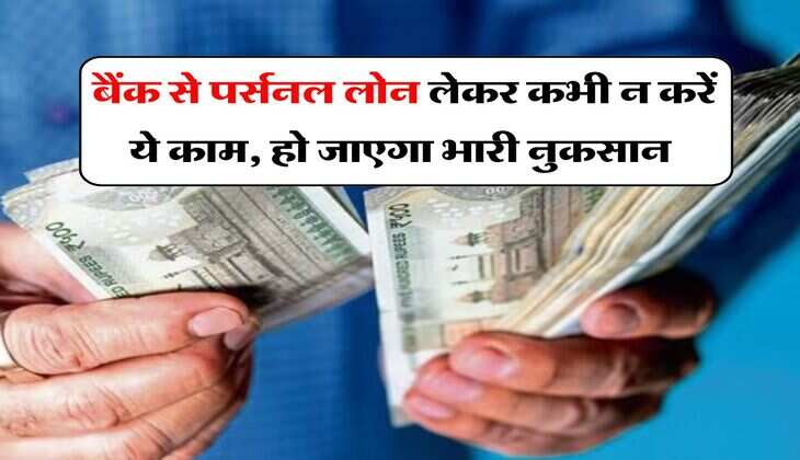 Personal Loan : बैंक से पर्सनल लोन लेकर कभी न करें ये काम, फायदे की जगह हो जाएगा भारी नुकसान