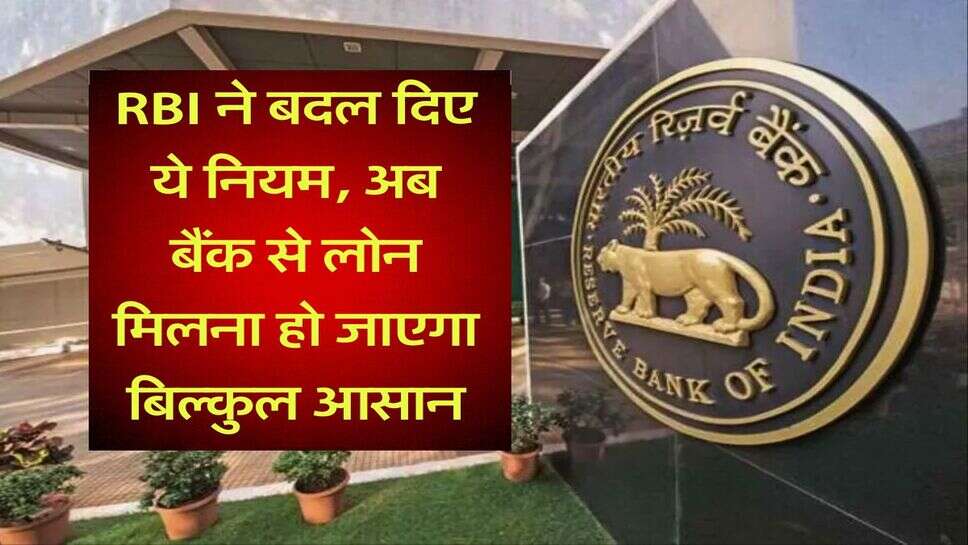 RBI ने बदल दिए ये नियम, अब बैंक से लोन मिलना हो जाएगा बिल्कुल आसान