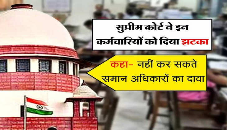 Employees News : सुप्रीम कोर्ट ने इन कर्मचारियों को दिया झटका, कहा- नहीं कर सकते समान अधिकारों का दावा&nbsp;
