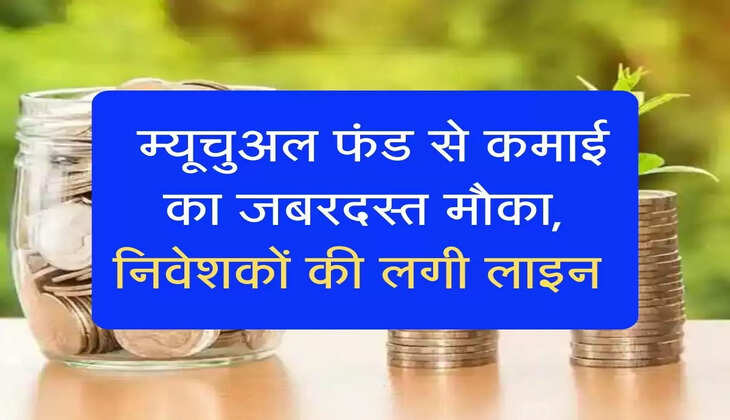 Mutual Fund: म्यूचुअल फंड से कमाई का जबरदस्त मौका, निवेशकों की लगी लाइन 