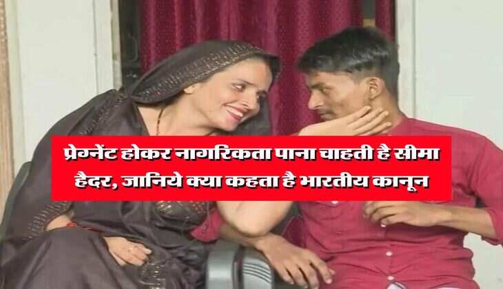 Seema Haider : प्रेग्नेंट होकर नागरिकता पाना चाहती है सीमा हैदर, जानिये क्या कहता है भारतीय कानून