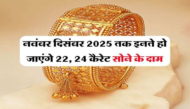 Gold Rate : नवंबर दिसंबर 2025 तक इनते हो जाएंगे 22, 24 कैरेट सोने के दाम