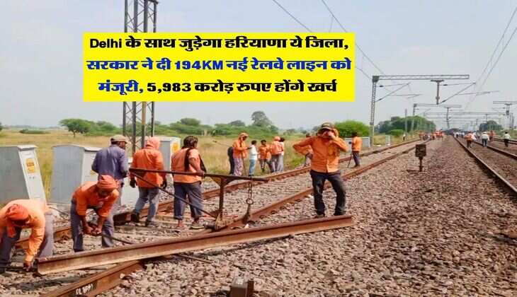 Delhi के साथ जुड़ेगा हरियाणा ये जिला, सरकार ने दी 194KM नई रेलवे लाइन को मंजूरी, 5,983 करोड़ रुपए होंगे खर्च&nbsp;