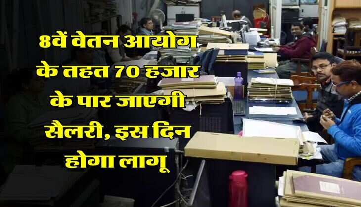 8वें वेतन आयोग के तहत 70 हजार के पार जाएगी सैलरी, इस दिन होगा लागू 