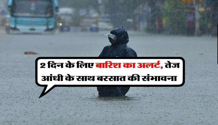 Weather Update : 2 दिन के लिए बारिश का अलर्ट, तेज आंधी के साथ बरसात की संभावना