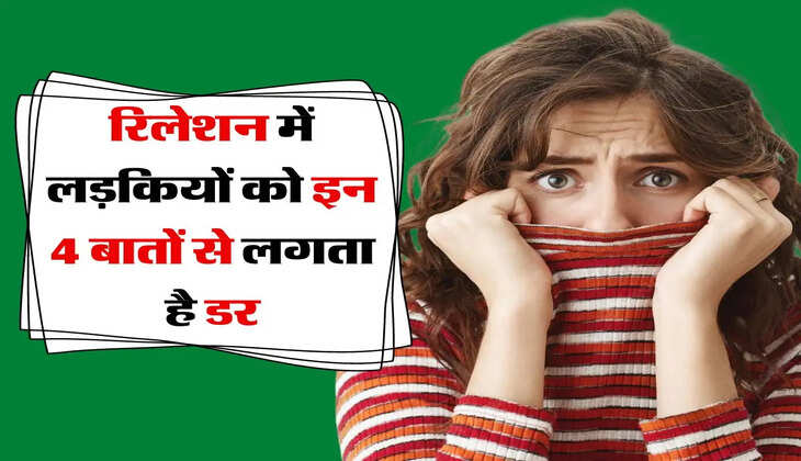 Relationships Advice : रिलेशनशिप में लड़कियों को इन 4 बातों से लगता है डर