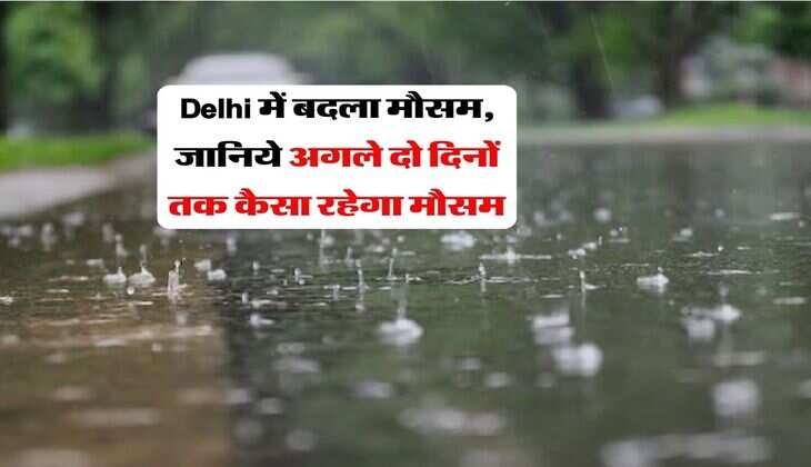 Delhi में बदला मौसम, जानिये अगले दो दिनों तक कैसा रहेगा मौसम
