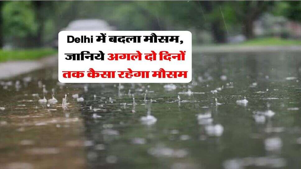 Delhi में बदला मौसम, जानिये अगले दो दिनों तक कैसा रहेगा मौसम