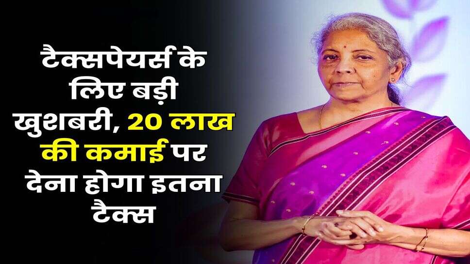 Income Tax : टैक्सपेयर्स के लिए बड़ी खुशबरी, 20 लाख की कमाई पर देना होगा इतना टैक्स
