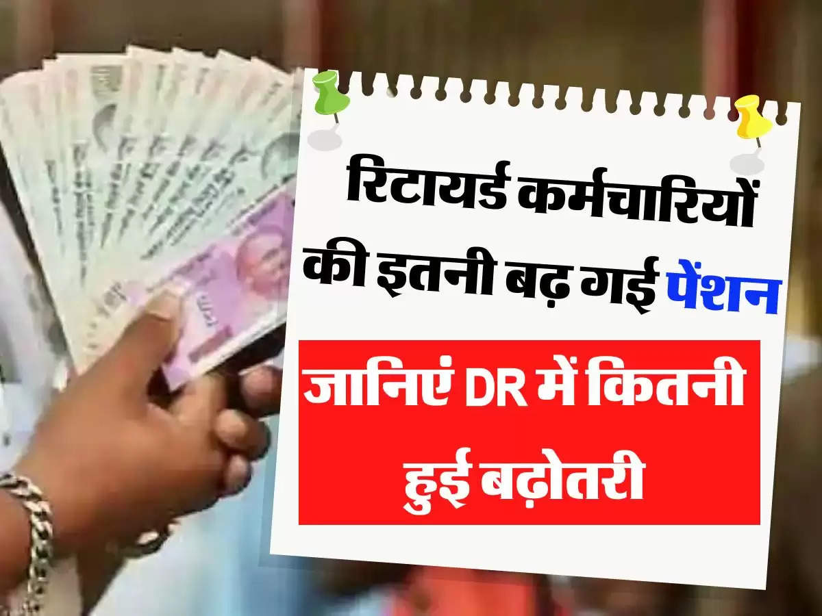  रिटायर्ड कर्मचारियों की इतनी बढ़ गई पेंशन, जानिएं DR में कितनी हुई बढ़ोतरी