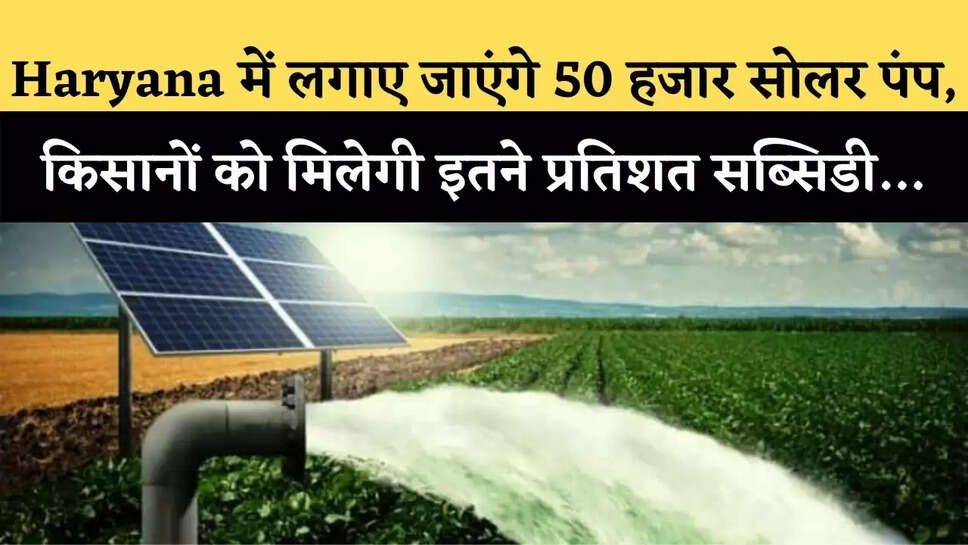Haryana में लगाए जाएंगे 50 हजार सोलर पंप, किसानों को मिलेगी इतने प्रतिशत सब्सिडी&hellip;