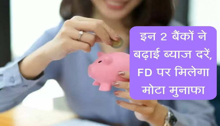 Fixed deposit Rates : इन बैंकों ने बढ़ाई ब्याज दरें, FD पर मिलेगा जबरदस्त मुनाफा