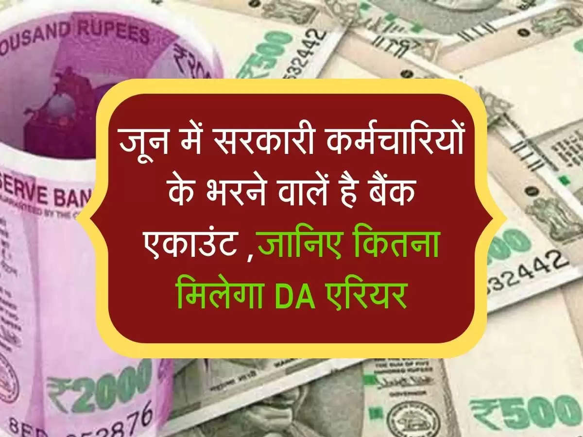 जून में सरकारी कर्मचारियों के भरने वालें है बैंक एकाउंट ,जानिए कितना मिलेगा DA एरियर