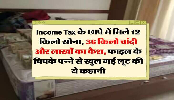 Income Tax के छापे में मिले 12 किलो सोना, 36 किलो चांदी और लाखों का कैश, फाइल के चिपके पन्ने से खुल गई लूट की ये कहानी