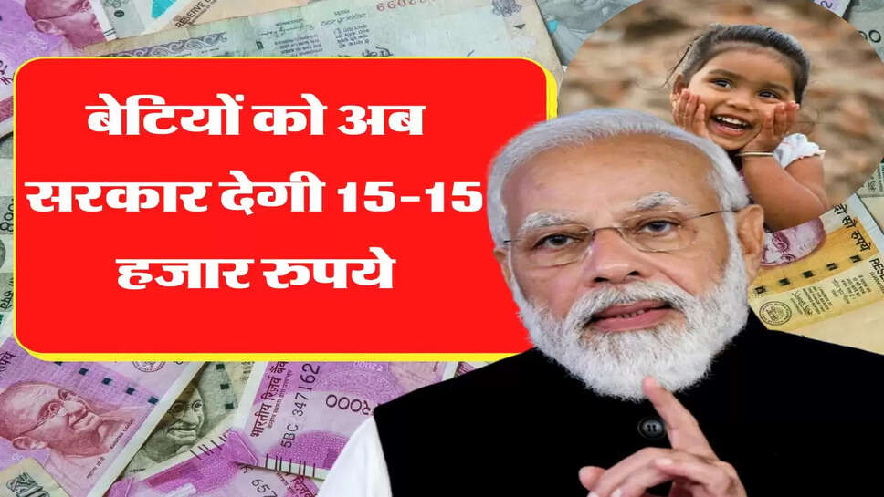 बेटियों को अब सरकार देगी 15-15 हजार रुपये, जानिए क्या है सरकारी स्कीम&nbsp;