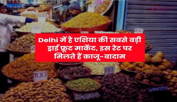 Delhi में है एशिया की सबसे बड़ी ड्राई फ्रूट मार्केट, इस रेट पर मिलते हैं काजू-बादाम