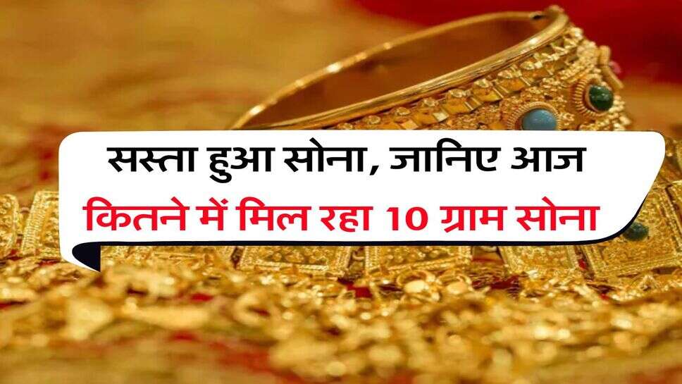 Gold Price&nbsp;: सस्ता हुआ सोना, जानिए आज कितने में मिल रहा 10 ग्राम सोना