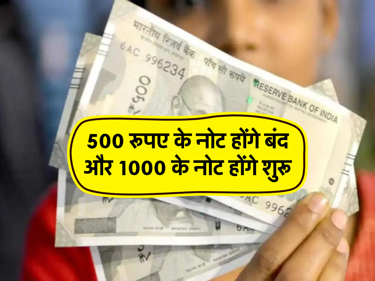 500 रूपए के नोट होंगे बंद और 1000 के नोट होंगे शुरू,