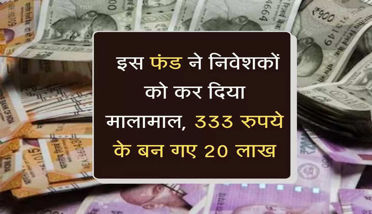  इस फंड ने निवेशकों को कर दिया मालामाल, 333 रुपये के बन गए 20 लाख