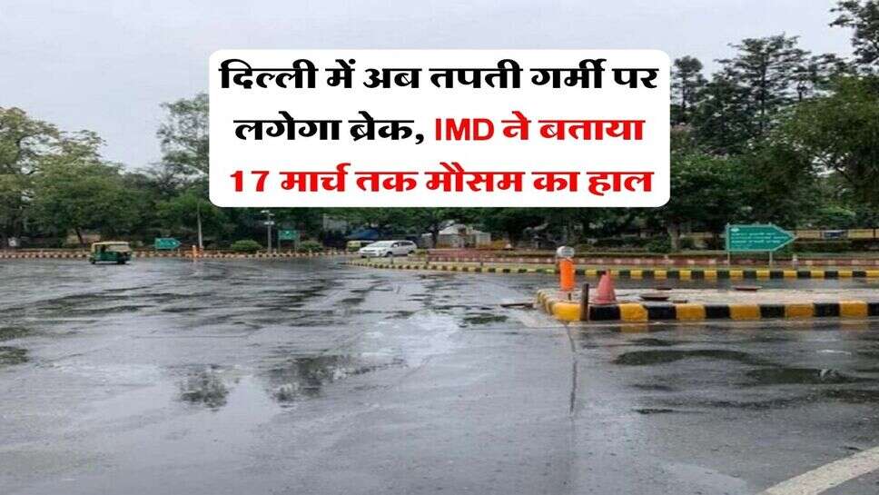 Delhi Weather : दिल्ली में अब तपती गर्मी पर लगेगा ब्रेक, IMD ने बताया 17 मार्च तक मौसम का हाल