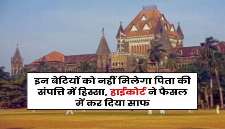 Father's Property Rights : इन बेटियों को नहीं मिलेगा पिता की संपत्ति में हिस्सा, हाईकोर्ट ने फैसल में कर दिया साफ