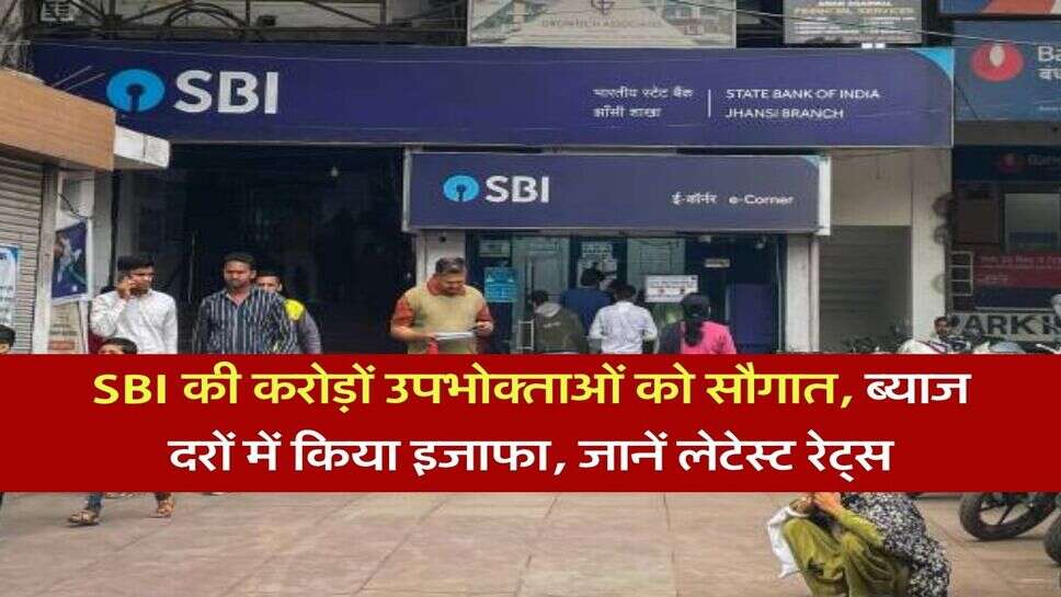 SBI की करोड़ों उपभोक्ताओं को सौगात, ब्याज दरों में किया इजाफा, जानें लेटेस्ट रेट्स