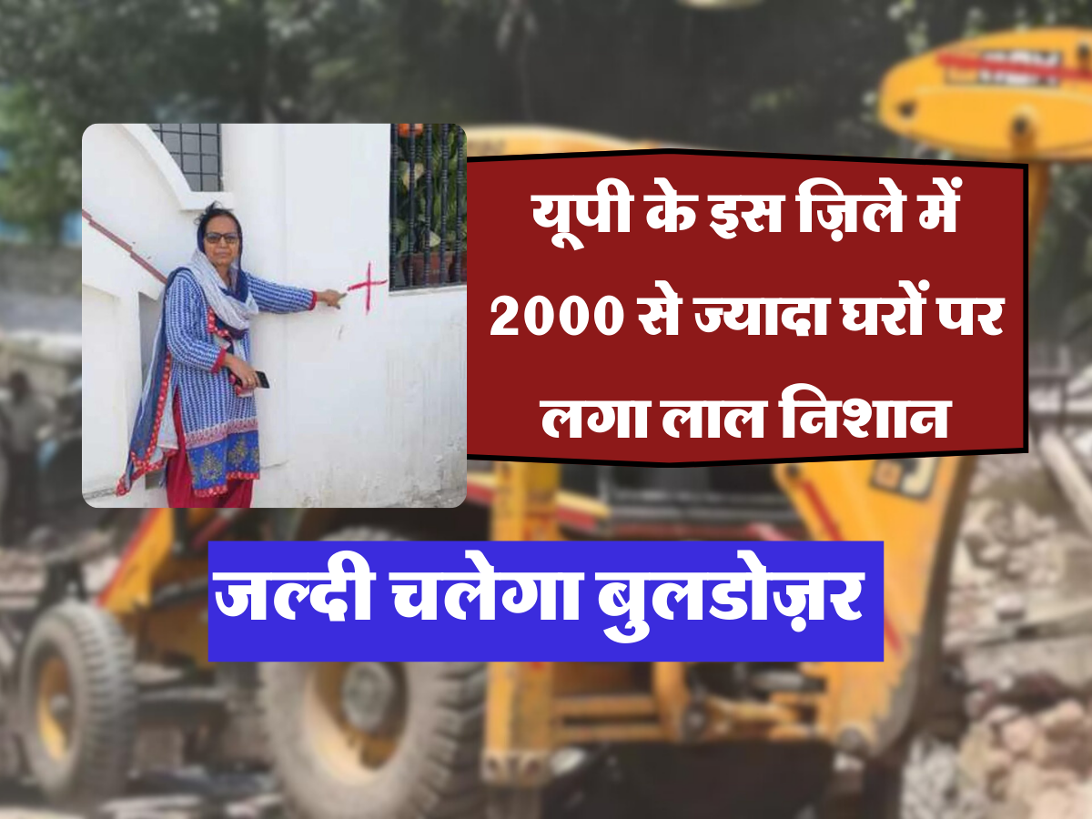 यूपी के इस ज़िले में 2000 से ज्यादा घरों पर लगा लाल निशान, जल्दी चलेगा बुलडोज़र