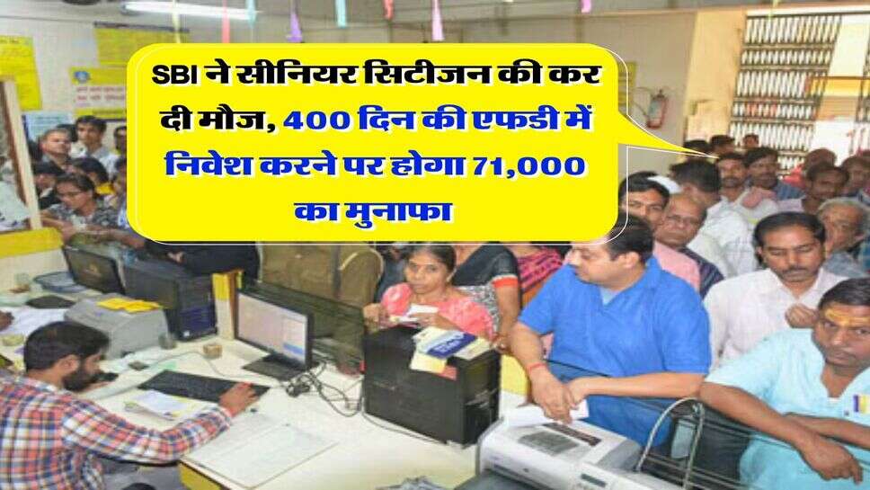 SBI ने सीनियर सिटीजन की कर दी मौज, 400 दिन की एफडी में निवेश करने पर होगा 71,000 का मुनाफा &nbsp;