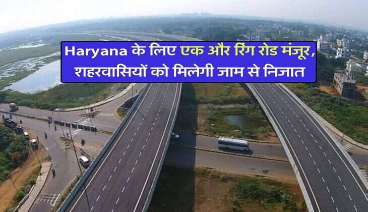 Haryana के लिए एक और रिंग रोड मंजूर, शहरवासियों को मिलेगी जाम से निजात