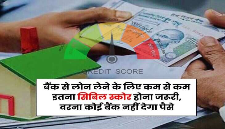 CIBIL Score : बैंक से लोन लेने के लिए कम से कम इतना सिबिल स्कोर होना जरूरी, वरना कोई बैंक नहीं देगा पैसे