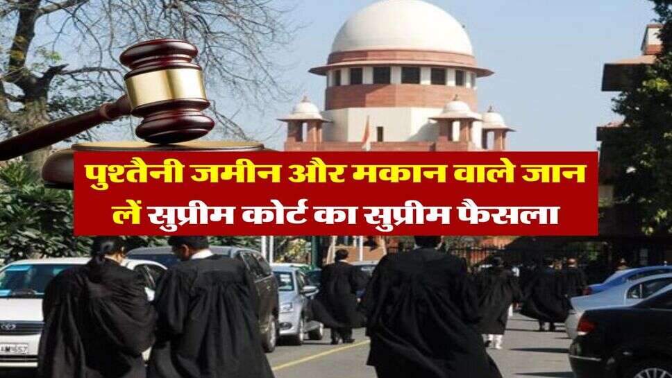supreme court : पुश्तैनी जमीन और मकान वाले जान लें सुप्रीम कोर्ट का सुप्रीम फैसला