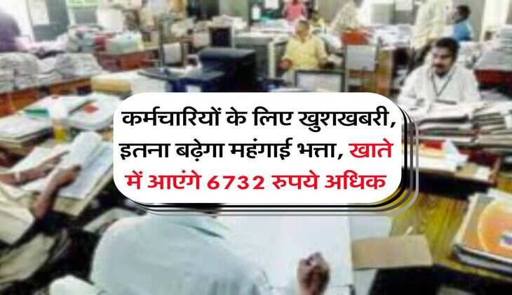 DA Hike : कर्मचारियों के लिए खुशखबरी, इतना बढ़ेगा महंगाई भत्ता, खाते में आएंगे 6732 रुपये अधिक