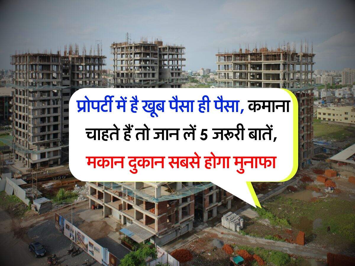 Real Estate : प्रोपर्टी में है खूब पैसा ही पैसा, कमाना चाहते हैं तो जान लें 5 जरूरी बातें, मकान दुकान सबसे होगा मुनाफा