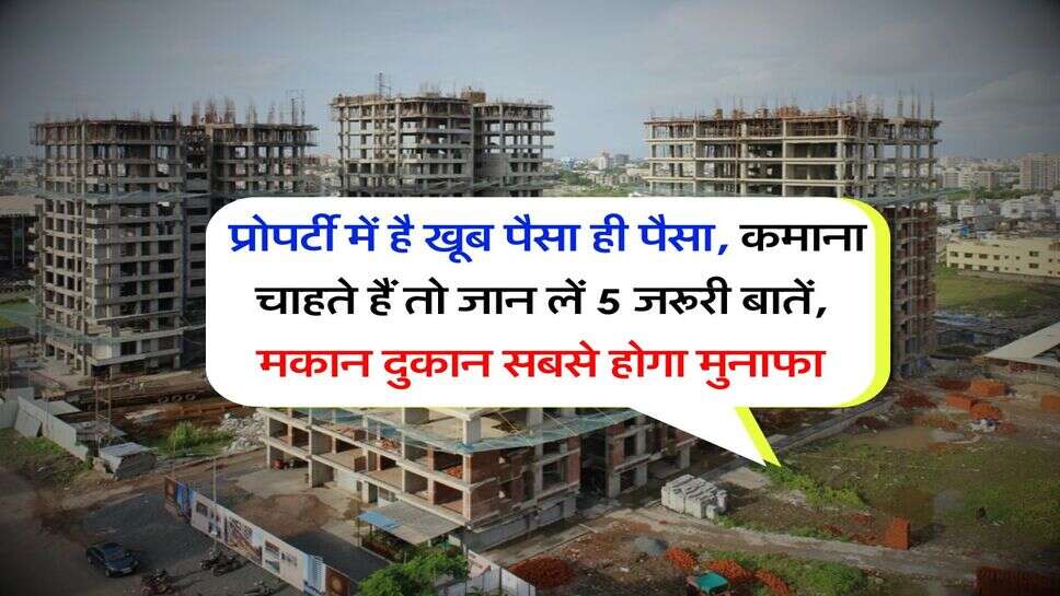 Real Estate : प्रोपर्टी में है खूब पैसा ही पैसा, कमाना चाहते हैं तो जान लें 5 जरूरी बातें, मकान दुकान सबसे होगा मुनाफा