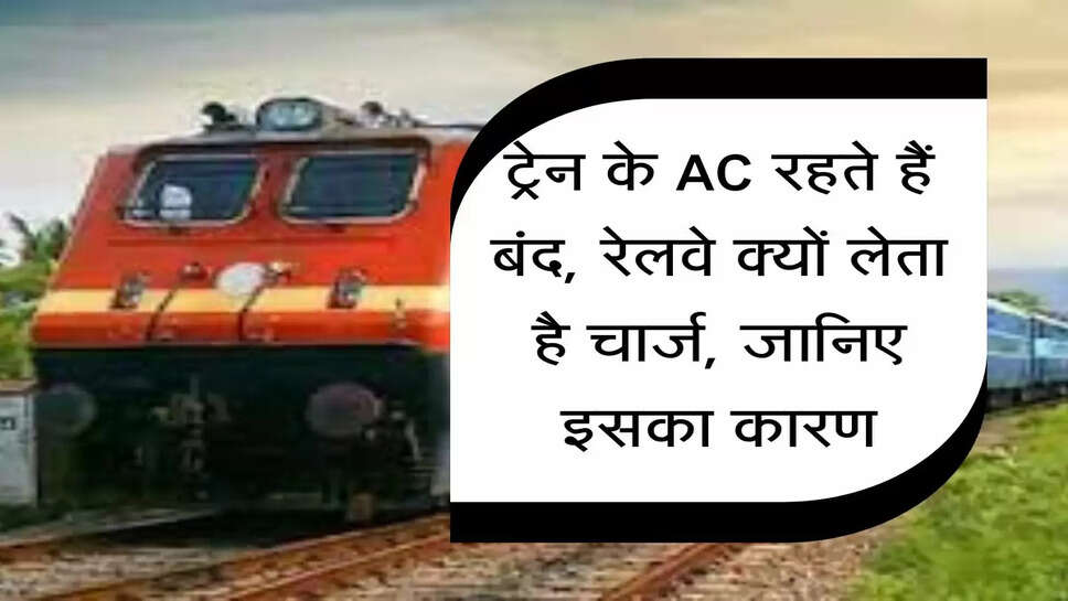 Indian Railways :&nbsp;ट्रेन के AC रहते हैं बंद, रेलवे क्यों लेता है चार्ज, जानिए इसका कारण