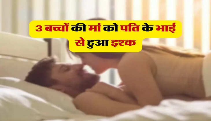 भाभी देवर का प्यार : 3 बच्चों की मां को पति के भाई से हुआ इश्क, फिर हुआ ये...