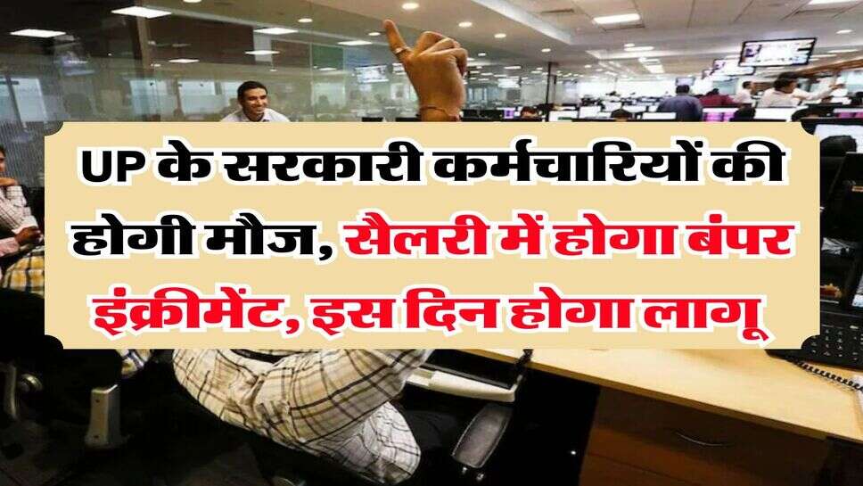 UP के सरकारी कर्मचारियों की होगी मौज, सैलरी में होगा बंपर इंक्रीमेंट, इस दिन होगा लागू&nbsp;
