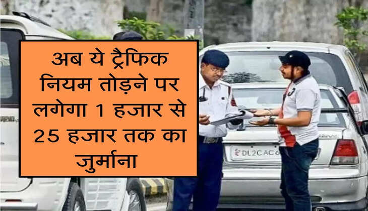 Traffic Rules : अब ये ट्रैफिक नियम तोड़ने पर लगेगा 1 हजार से 25 हजार तक का जुर्माना, चेक करें पूरी जुर्माना लिस्ट 