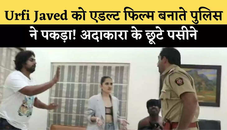Urfi Javed को एडल्ट फिल्म बनाते पुलिस ने पकड़ा! अदाकारा के छूटे पसीने