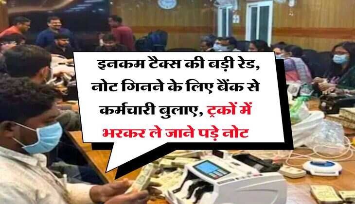 Income Tax Raid : इनकम टैक्स की बड़ी रेड, नोट गिनने के लिए बैंक से कर्मचारी  बुलाए, ट्रकों में भरकर ले जाने पड़े नोट
