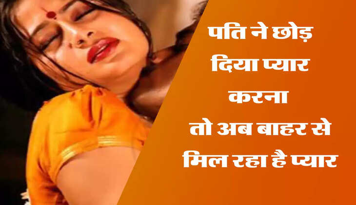 पति ने छोड़ दिया प्यार करना  तो अब बाहर से मिल रहा है प्यार 