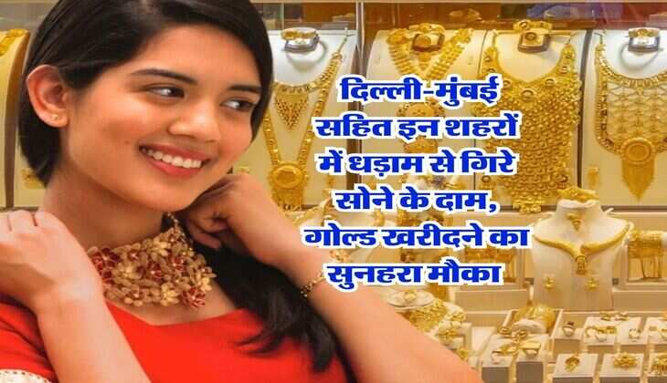 Gold Rate : दिल्ली-मुंबई सहित इन शहरों में धड़ाम से गिरे सोने के दाम, गोल्ड खरीदने का सुनहरा मौका 