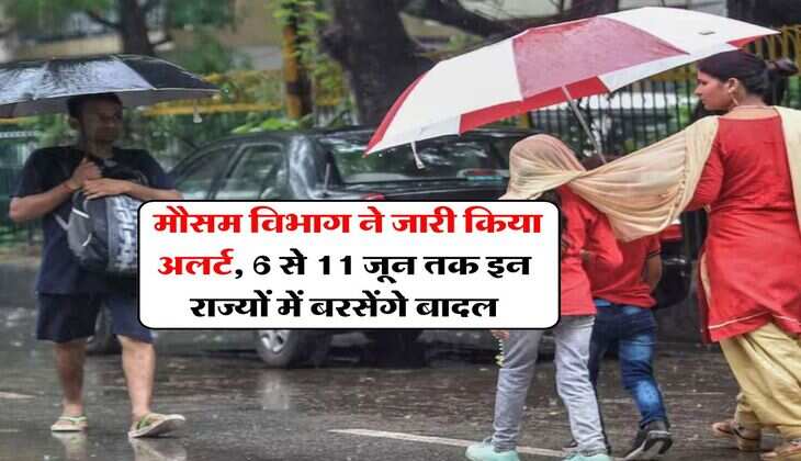 IMD Weather Update : मौसम विभाग ने जारी किया अलर्ट, 6 से 11 जून तक इन राज्यों में बरसेंगे बादल
