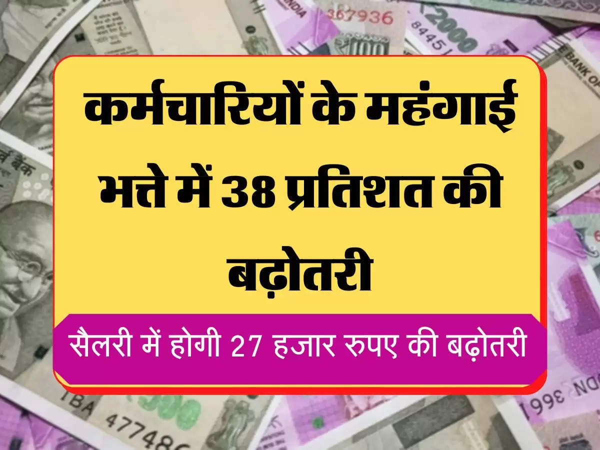 Basic Salary Hike कर्मचारियों के महंगाई भत्ते में 38 प्रतिशत की बढ़ोतरी, सैलरी में होगी 27 हजार रुपए की बढ़ोतरी